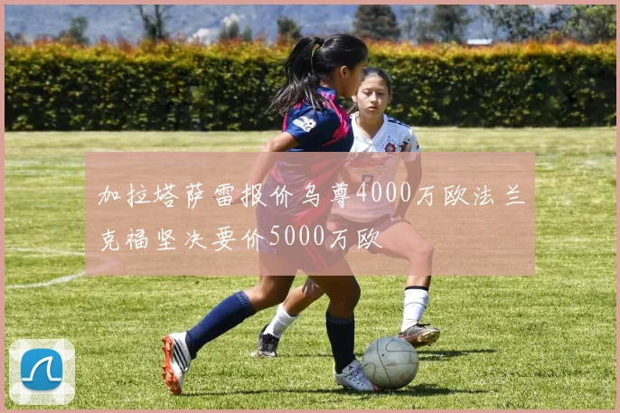 加拉塔萨雷报价乌尊4000万欧法兰克福坚决要价5000万欧
